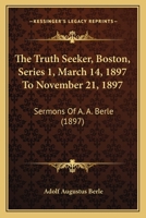 The Truth Seeker, Boston, Series 1, March 14, 1897 To November 21, 1897: Sermons Of A. A. Berle 1167228987 Book Cover