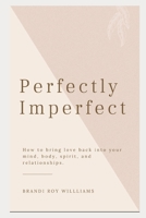 Perfectly Imperfect: How to bring love back into your mind, body, spirit, and relationships. B09FSCDNJQ Book Cover