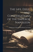 The Life, Exile, and Conversations of the Emperor Napoleon 1020308451 Book Cover