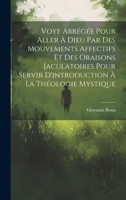 Voye Abrégée Pour Aller À Dieu Par Des Mouvements Affectifs Et Des Oraisons Jaculatoires Pour Servir D'introduction À La Théologie Mystique 1021236144 Book Cover