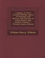 A Queen Of Tears: Caroline Matilda, Queen Of Denmark And Norway And Princess Of Great Britain And Ireland, Volume 1 1016339941 Book Cover