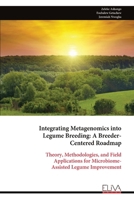 Integrating Metagenomics into Legume Breeding: A Breeder- Centered Roadmap: Theory, Methodologies, and Field Applications for Microbiome- Assisted Legume Improvement 999934688X Book Cover