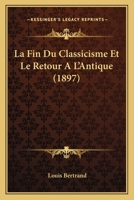 La Fin Du Classicisme Et Le Retour A L'Antique (1897) 1167672011 Book Cover