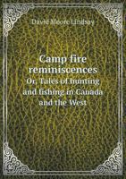 Camp Fire Reminiscences; or, Tales of Hunting and Fishing in Canada and the West 5518745125 Book Cover