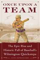 Once Upon a Team: The Epic Rise and Historic Fall of Baseball's Wilmington Quicksteps 1683582098 Book Cover