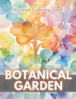 Botanical Garden Reverse Coloring Book: New Edition And Unique High-quality illustrations, Fun, Stress Relief And Relaxation Coloring Pages B0CP2CWM6N Book Cover