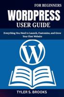 WORDPRESS USER GUIDE FOR BEGINNERS: Everything You Need to Launch, Customize, and Grow Your First Website B0G4KFSJXY Book Cover