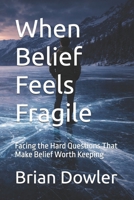 When Belief Feels Fragile: Facing the Hard Questions That Make Belief Worth Keeping B0H41QXCFH Book Cover
