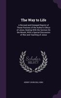 The Way to Life: A Revised and Enlarged Reprint of Those Portions of the Author's Ethics of Jesus, Dealing With the Sermon On the Mount, With a Special Discussion of War and Teaching of Jesus 1020682248 Book Cover