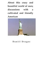 About this crazy and beautiful world of ours; discussions with a cultivated and friendly American 1688915575 Book Cover