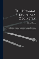 The Normal Elementary Geometry: Embracing a Brief Treatise On Mensuration and Trigonometry: Designed for Academies, Seminaries, High Schools, Normal Schools, and Advanced Classes in Common Schools 101740092X Book Cover