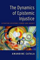 The Dynamics of Epistemic Injustice: Situating Epistemic Power and Agency (Studies in Feminist Philosophy) 0197776329 Book Cover