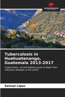 Tuberculosis in Huehuetenango, Guatemala 2013-2017 6206993639 Book Cover