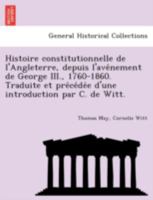 Histoire constitutionnelle de l'Angleterre, depuis l'avénement de George III., 1760-1860. Traduite et précédée d'une introduction par C. de Witt. 124179264X Book Cover