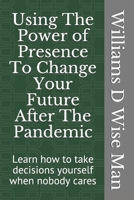 Using The Power of Presence To Change Your Future After The Pandemic: Learn how to take decisions yourself when nobody cares B08MSLXLP6 Book Cover
