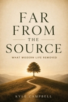 Far From The Source: What Modern Life Removed B0H1XGY95Y Book Cover