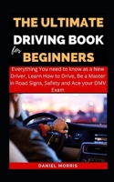 The Ultimate Driving Book For Beginners: Everything You need to know as a New Driver, Learn How to Drive, Be a Master in Road Signs, Safety and Ace ... DRIVING WITH SAFETY, CONFIDENCE AND MASTERY) B0CQDX58HH Book Cover