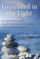 Grounded in the Light: the lightworker's guide to achieving balance & integration on the path of ascension 1481991523 Book Cover