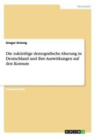 Die zuk�nftige demografische Alterung in Deutschland und ihre Auswirkungen auf den Konsum 364050707X Book Cover