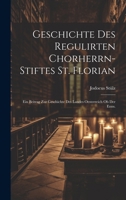 Geschichte des regulirten Chorherrn-Stiftes St. Florian: Ein Beitrag zur Geschichte des Landes Oesterreich ob der Enns. (German Edition) 1020208473 Book Cover