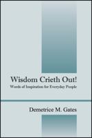 Wisdom Crieth Out! Words of Inspiration for Everyday People 1478706422 Book Cover