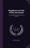 Neighbours of Field, Wood and Stream: Or Through the Year with Nature's Children (Classic Reprint) 1015328210 Book Cover
