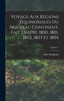 Voyage Aux Régions Équinoxiales Du Nouveau Continent, Fait En 1790, 1800, 1801, 1802, 1803 Et 1804; Volume 1 1017592667 Book Cover