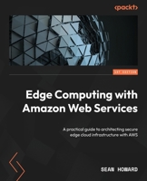 Edge Computing with Amazon Web Services: A practical guide to architecting secure edge cloud infrastructure with AWS 1835081088 Book Cover