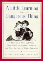 A Little Learning Is a Dangerous Thing: 600 Wise and Witty Observations for Students, Teachers and Other Survivors of Higher Education 0312110219 Book Cover