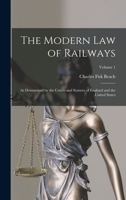 The Modern Law of Railways: As Determined by the Courts and Statutes of England and the United States; Volume 1 1018456619 Book Cover