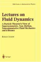 Lectures on Fluid Dynamics: A Particle Theorist's View of Supersymmetric, Non-Abelian, Noncommutative Fluid Mechanics and D-Branes 0387954228 Book Cover