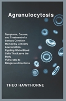Agranulocytosis: Symptoms, Causes, and Treatment of a Serious Condition Marked by Critically Low Infection-Fighting White Blood Cells That Leave the Body Vulnerable to Dangerous Infections B0GR553R3H Book Cover