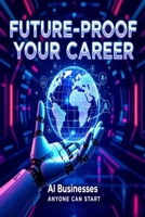 Future-Proof Your Career: AI Businesses Anyone Can Start B0FQPMZ5HQ Book Cover