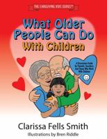 What Older People Can Do with Children: A Discussion Guide for Parents, Teachers, and Those Who Work with Children (The Caregiving Kids Series) 0982386931 Book Cover