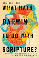 What Hath Darwin to Do with Scripture?: Comparing Conceptual Worlds of the Bible and Evolution 1514003619 Book Cover