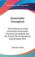 Immortality Triumphant. The Existence of a God and Human Immortality Philosophically Considered, and the Truth of Divine Revelation Substained 1417978902 Book Cover