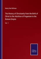 The History of Christianity, From the Birth of Christ to the Abolition of Paganism in the Roman Empire; Volume 1 1017651337 Book Cover