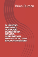 BUSINESS MEANING, PURPOSE, OWNERSHIP, ADVICE, INSPIRATION, MOTIVATION, AND ENCOURAGEMENT B0FP9HKT3Q Book Cover
