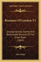 Romance Of London V1: Strange Stories, Scenes And Remarkable Persons Of The Great Town 1363888501 Book Cover