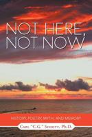 Not Here, Not Now: History, Poetry, Myth, and Memory 1465371001 Book Cover