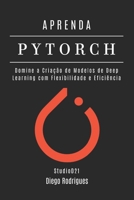 APRENDA PYTORCH: Domine a Criação de Modelos de Deep Learning com Flexibilidade e Eficiência (Quick Learn Series) (Portuguese Edition) B0F1DDSNR9 Book Cover