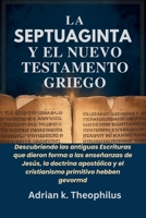 LA SEPTUAGINTA Y EL NUEVO TESTAMENTO GRIEGO: Descubriendo las antiguas Escrituras que dieron forma a las enseñanzas de Jesús, la doctrina apostólica y el cristianismo primitivo (Spanish Edition) B0GSMRP9PT Book Cover
