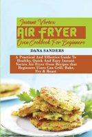 Instant Vortex Air Fryer Oven Cookbook: A Practical And Effective Guide To Healthy, Quick And Easy Instant Vortex Air Fryer Oven Recipes that Beginners Users Can Grill, Bake, Fry & Roast 1802161155 Book Cover
