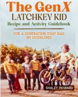 The GenX Latchkey Kid Recipe and Activity Guidebook - For a generation that had no guidelines null Book Cover