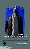 How to Survive in the City: How to Avoid Becoming a Crime Victim If You Do Become a Victim, Where to Go For Help 1403323801 Book Cover