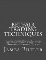 Betfair Trading Techniques: Trading Models, Machine Learning, Money Management, Monte Carlo Methods & Algorithmic Trading 1514286629 Book Cover