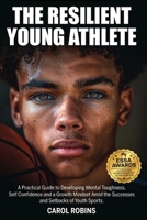 The Resilient Young Athlete: A Practical Guide to Developing Mental Toughness, Self Confidence, and a Growth Mindset Amid the Success and Setbacks of Youth Sports 1763645908 Book Cover