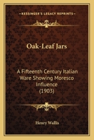 Oak-Leaf Jars: A Fifteenth Century Italian Ware Showing Moresco Influence 1164848143 Book Cover