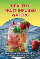 Healthy Fruit-Infused Waters: Great-Tasting & Refreshing Drink To Lose Weight, Burn Fat & Feel Great: Cucumber And Lemon Waters B098W8PQ5C Book Cover