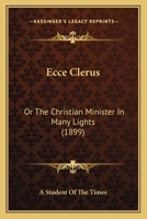 Ecce Clerus: Or The Christian Minister In Many Lights 0548905002 Book Cover